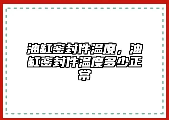 油缸密封件溫度，油缸密封件溫度多少正常