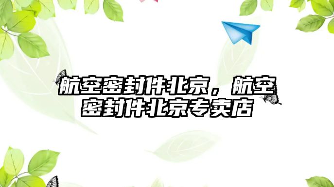 航空密封件北京，航空密封件北京專賣店