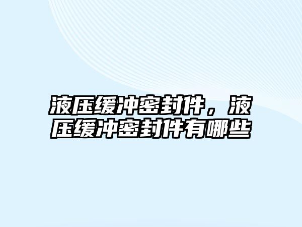 液壓緩沖密封件，液壓緩沖密封件有哪些