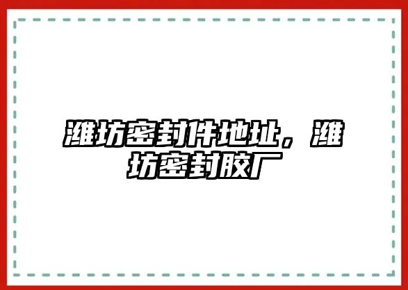 濰坊密封件地址，濰坊密封膠廠