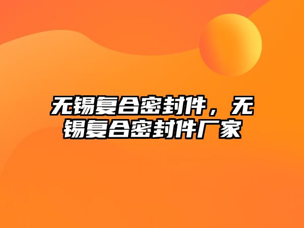 無錫復(fù)合密封件，無錫復(fù)合密封件廠家