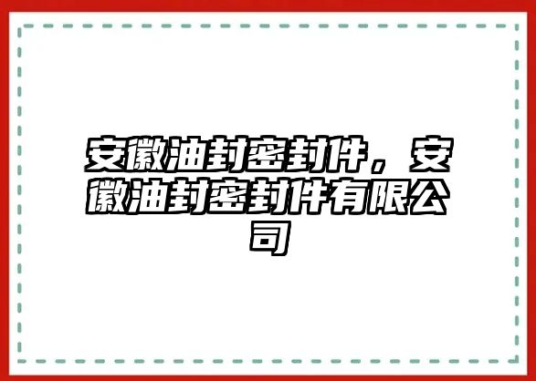 安徽油封密封件，安徽油封密封件有限公司