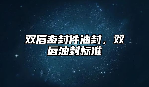 雙唇密封件油封，雙唇油封標準