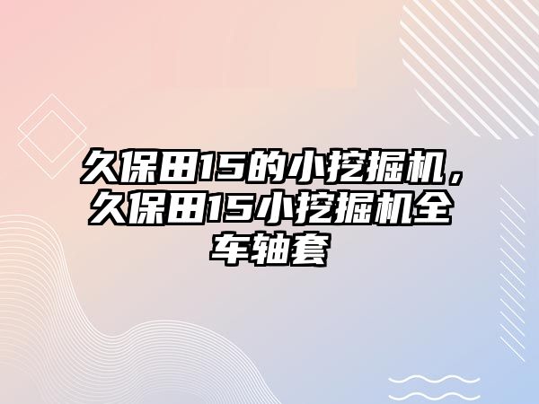 久保田15的小挖掘機(jī)，久保田15小挖掘機(jī)全車軸套