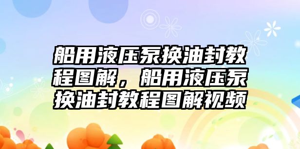 船用液壓泵換油封教程圖解，船用液壓泵換油封教程圖解視頻