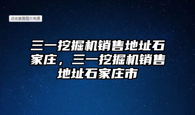 三一挖掘機銷售地址石家莊，三一挖掘機銷售地址石家莊市