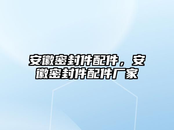 安徽密封件配件，安徽密封件配件廠家