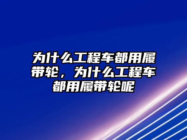 為什么工程車都用履帶輪，為什么工程車都用履帶輪呢