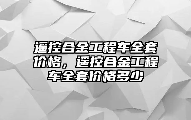 遙控合金工程車全套價格，遙控合金工程車全套價格多少