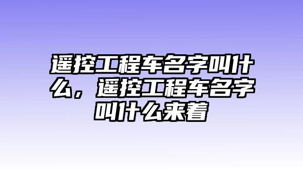 遙控工程車名字叫什么，遙控工程車名字叫什么來著