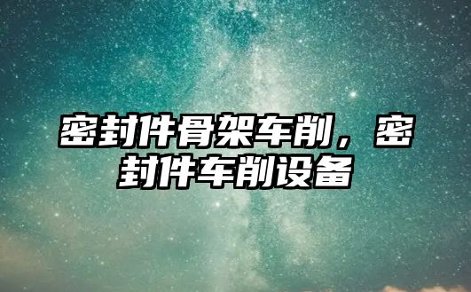 密封件骨架車削，密封件車削設(shè)備