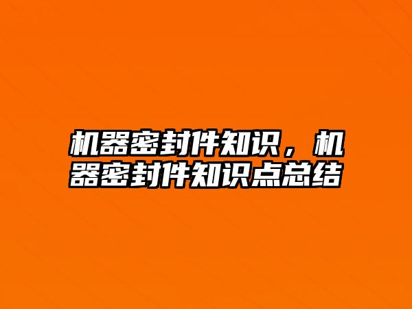 機器密封件知識，機器密封件知識點總結(jié)