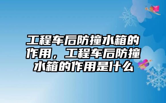 工程車后防撞水箱的作用，工程車后防撞水箱的作用是什么