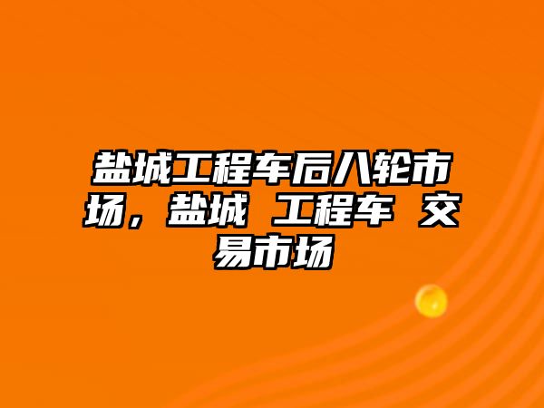 鹽城工程車后八輪市場，鹽城 工程車 交易市場