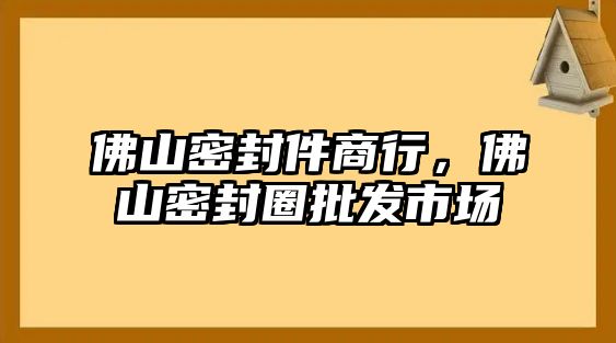 佛山密封件商行，佛山密封圈批發(fā)市場