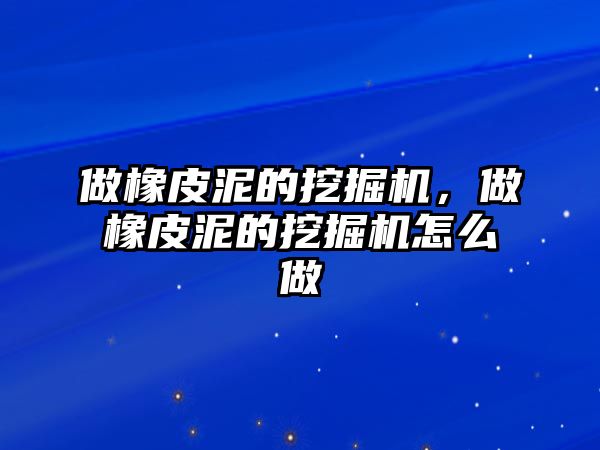 做橡皮泥的挖掘機(jī)，做橡皮泥的挖掘機(jī)怎么做