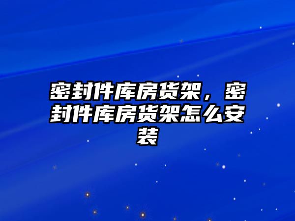 密封件庫房貨架，密封件庫房貨架怎么安裝