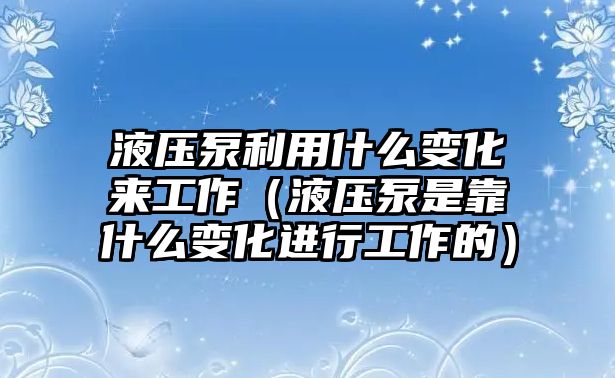 液壓泵利用什么變化來工作（液壓泵是靠什么變化進(jìn)行工作的）