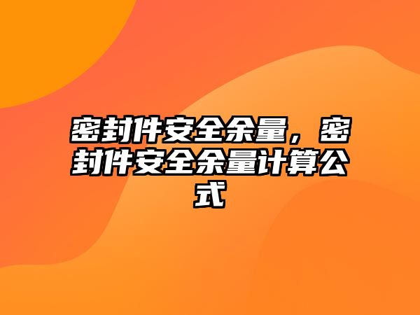 密封件安全余量，密封件安全余量計(jì)算公式