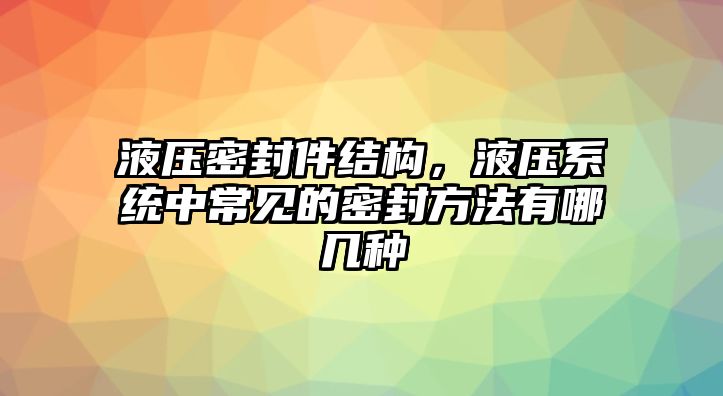 液壓密封件結(jié)構(gòu)，液壓系統(tǒng)中常見的密封方法有哪幾種