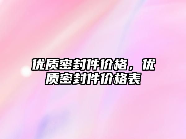 優(yōu)質密封件價格，優(yōu)質密封件價格表