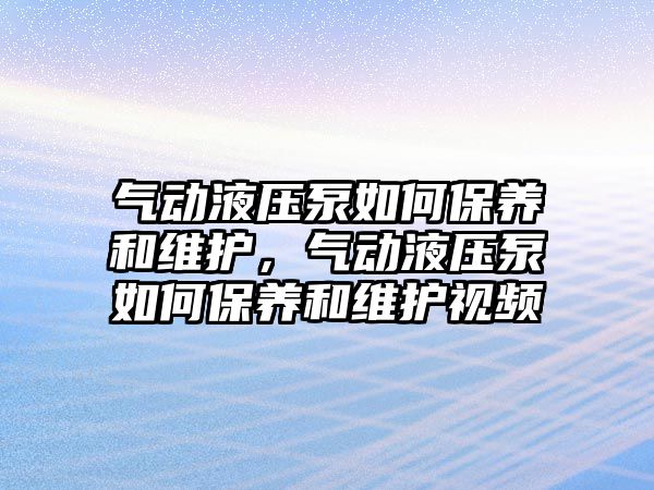 氣動液壓泵如何保養(yǎng)和維護，氣動液壓泵如何保養(yǎng)和維護視頻