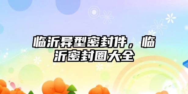 臨沂異型密封件，臨沂密封圈大全