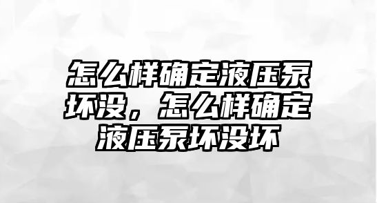 怎么樣確定液壓泵壞沒，怎么樣確定液壓泵壞沒壞