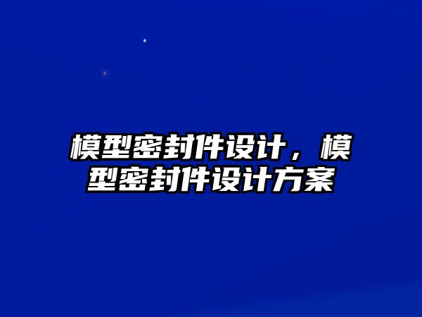 模型密封件設(shè)計，模型密封件設(shè)計方案