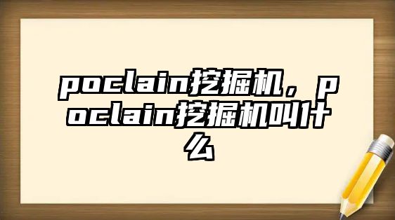 poclain挖掘機(jī)，poclain挖掘機(jī)叫什么