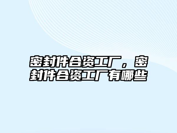 密封件合資工廠，密封件合資工廠有哪些