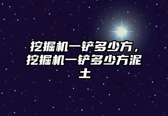 挖掘機一鏟多少方，挖掘機一鏟多少方泥土