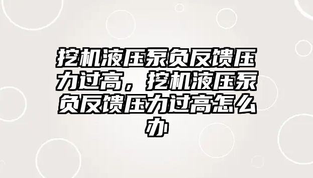 挖機液壓泵負反饋壓力過高，挖機液壓泵負反饋壓力過高怎么辦