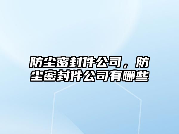 防塵密封件公司，防塵密封件公司有哪些