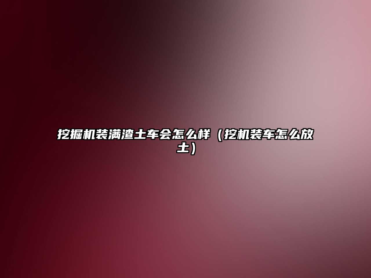 挖掘機裝滿渣土車會怎么樣（挖機裝車怎么放土）