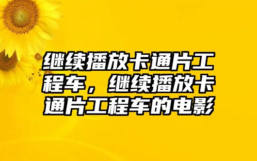 繼續(xù)播放卡通片工程車(chē)，繼續(xù)播放卡通片工程車(chē)的電影