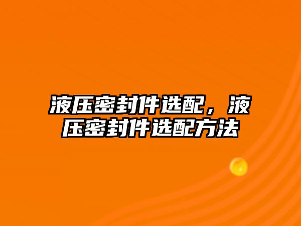 液壓密封件選配，液壓密封件選配方法