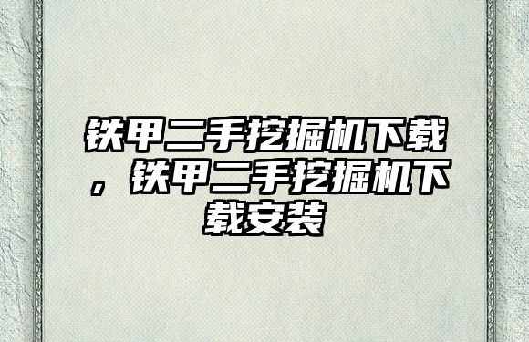 鐵甲二手挖掘機(jī)下載，鐵甲二手挖掘機(jī)下載安裝