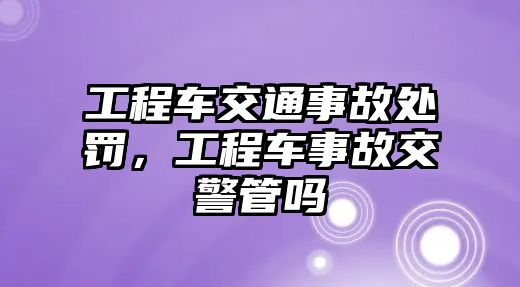 工程車交通事故處罰，工程車事故交警管嗎