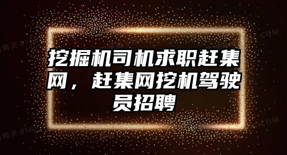 挖掘機司機求職趕集網(wǎng)，趕集網(wǎng)挖機駕駛員招聘