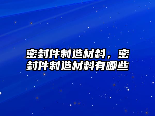 密封件制造材料，密封件制造材料有哪些