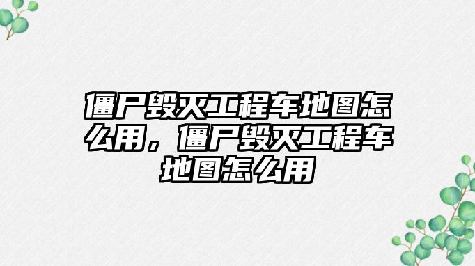 僵尸毀滅工程車地圖怎么用，僵尸毀滅工程車地圖怎么用