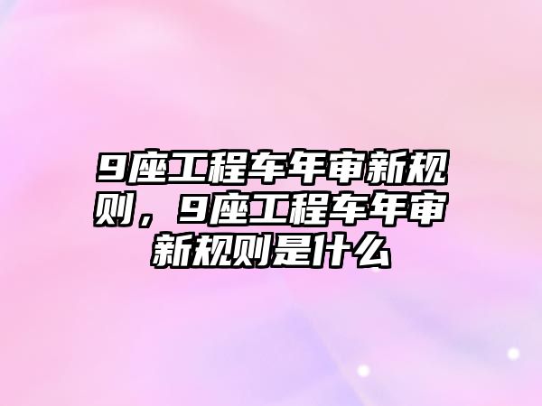 9座工程車年審新規(guī)則，9座工程車年審新規(guī)則是什么