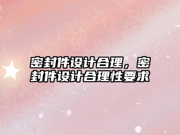 密封件設(shè)計合理，密封件設(shè)計合理性要求