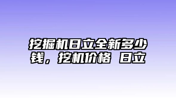 挖掘機日立全新多少錢，挖機價格 日立