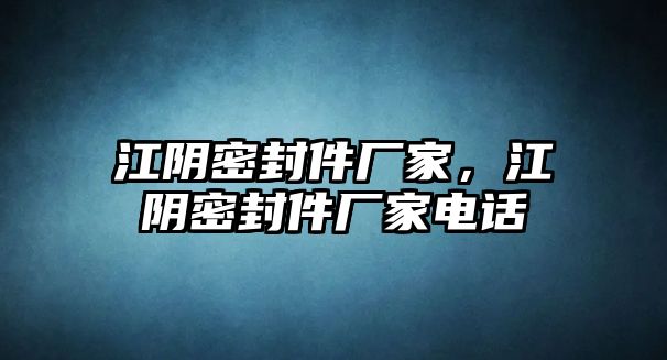 江陰密封件廠家，江陰密封件廠家電話